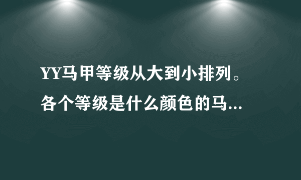 YY马甲等级从大到小排列。 各个等级是什么颜色的马甲。、 各个等级有什么权利。