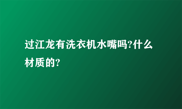 过江龙有洗衣机水嘴吗?什么材质的?