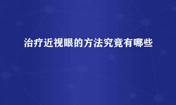 治疗近视眼的方法究竟有哪些