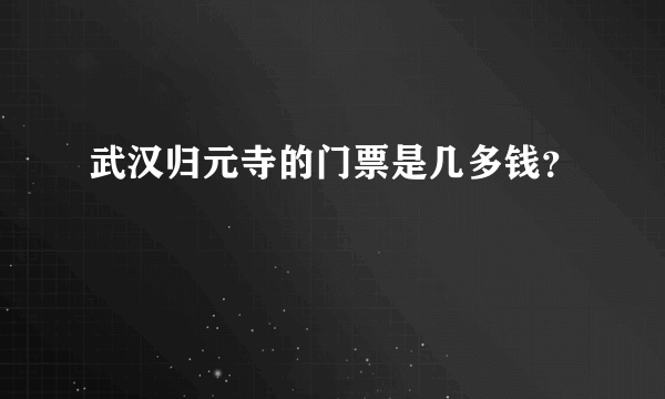 武汉归元寺的门票是几多钱？