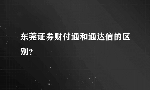 东莞证券财付通和通达信的区别？