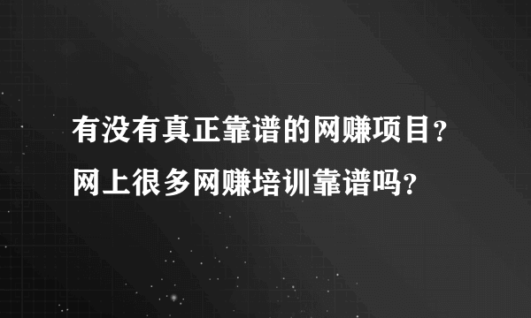 有没有真正靠谱的网赚项目？网上很多网赚培训靠谱吗？