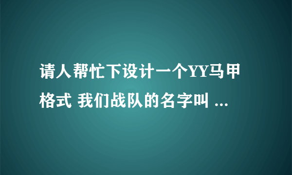 请人帮忙下设计一个YY马甲格式 我们战队的名字叫 银河星系 帮帮忙