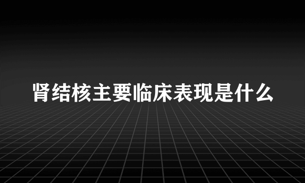 肾结核主要临床表现是什么