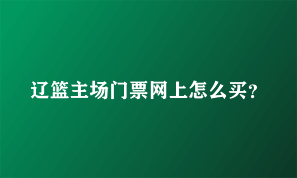 辽篮主场门票网上怎么买？