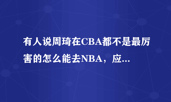 有人说周琦在CBA都不是最厉害的怎么能去NBA，应该在CBA多练练，你怎么看？