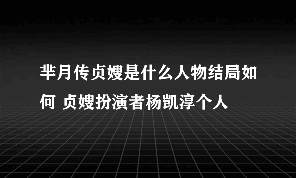 芈月传贞嫂是什么人物结局如何 贞嫂扮演者杨凯淳个人