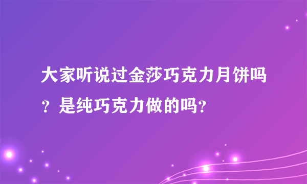 大家听说过金莎巧克力月饼吗？是纯巧克力做的吗？