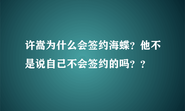 许嵩为什么会签约海蝶？他不是说自己不会签约的吗？？