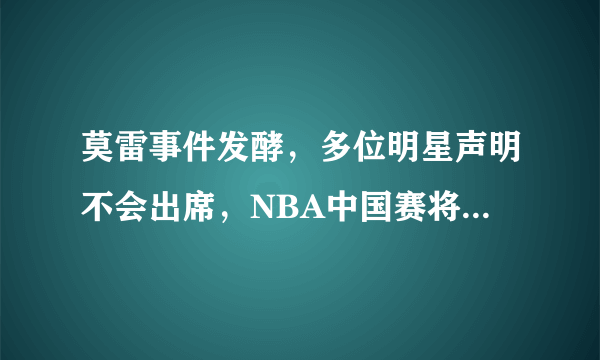 莫雷事件发酵，多位明星声明不会出席，NBA中国赛将何去何从？