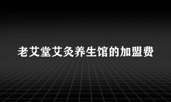 老艾堂艾灸养生馆的加盟费