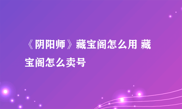 《阴阳师》藏宝阁怎么用 藏宝阁怎么卖号