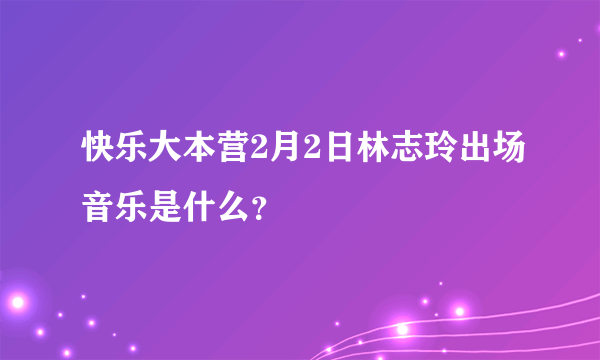 快乐大本营2月2日林志玲出场音乐是什么？