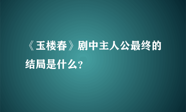 《玉楼春》剧中主人公最终的结局是什么？