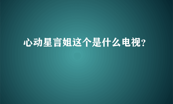 心动星言姐这个是什么电视？