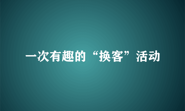 一次有趣的“换客”活动