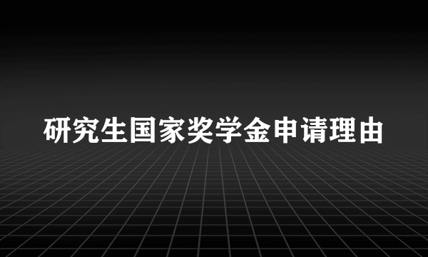 研究生国家奖学金申请理由