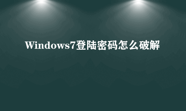 Windows7登陆密码怎么破解