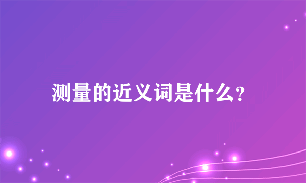 测量的近义词是什么？