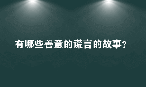 有哪些善意的谎言的故事？