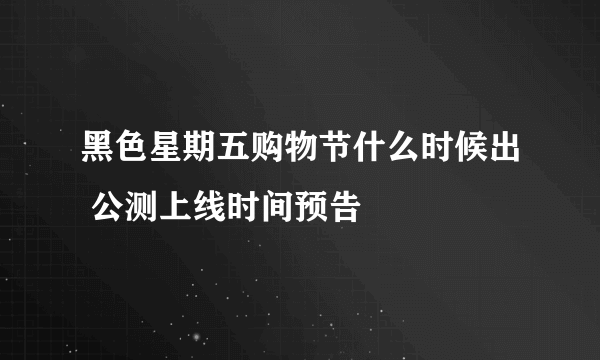 黑色星期五购物节什么时候出 公测上线时间预告