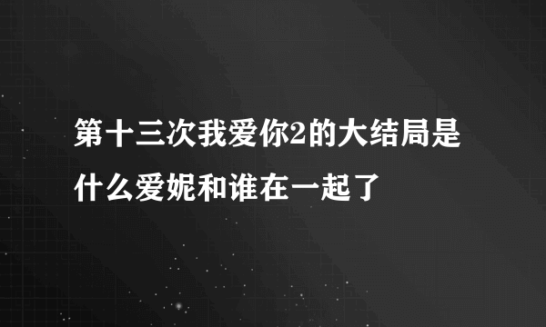 第十三次我爱你2的大结局是什么爱妮和谁在一起了