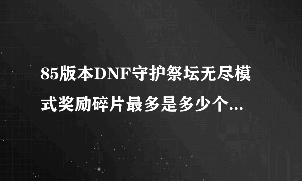 85版本DNF守护祭坛无尽模式奖励碎片最多是多少个到多少层？