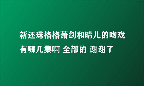 新还珠格格萧剑和晴儿的吻戏有哪几集啊 全部的 谢谢了