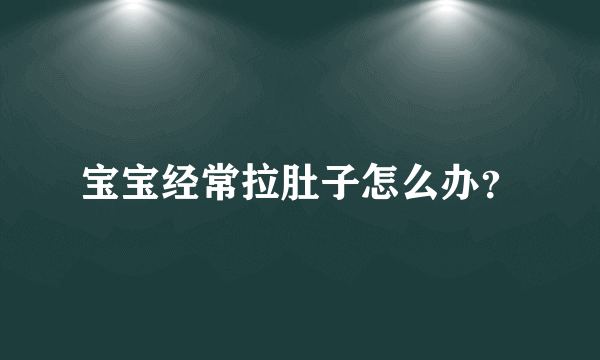 宝宝经常拉肚子怎么办？