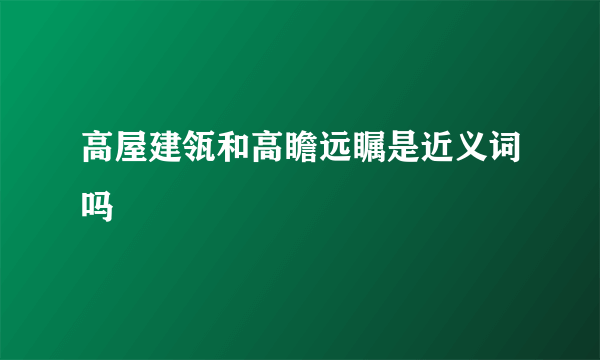 高屋建瓴和高瞻远瞩是近义词吗