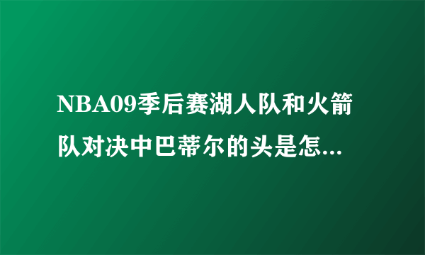 NBA09季后赛湖人队和火箭队对决中巴蒂尔的头是怎样流血的