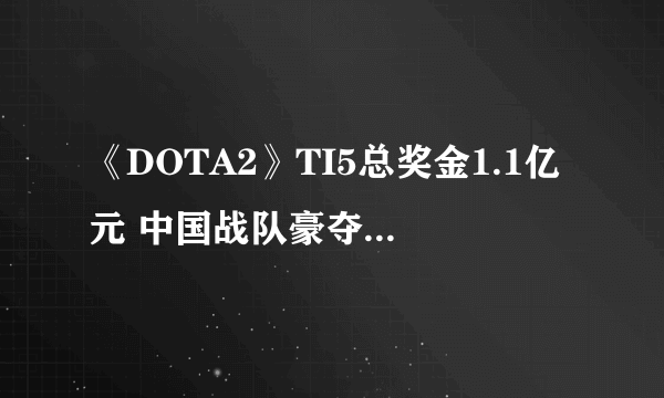 《DOTA2》TI5总奖金1.1亿元 中国战队豪夺5000万