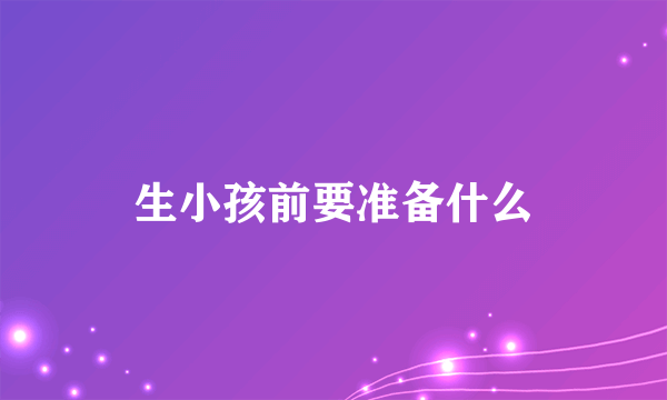 生小孩前要准备什么