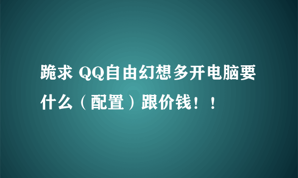 跪求 QQ自由幻想多开电脑要什么（配置）跟价钱！！