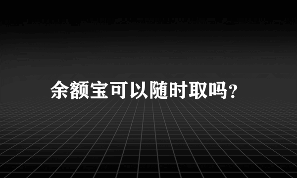 余额宝可以随时取吗？