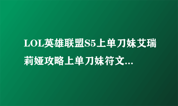 LOL英雄联盟S5上单刀妹艾瑞莉娅攻略上单刀妹符文天赋推荐？