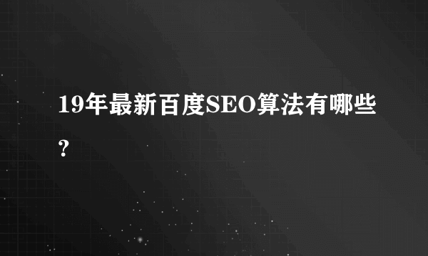 19年最新百度SEO算法有哪些？