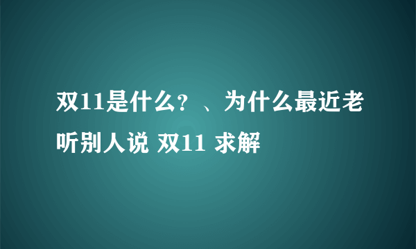 双11是什么？、为什么最近老听别人说 双11 求解