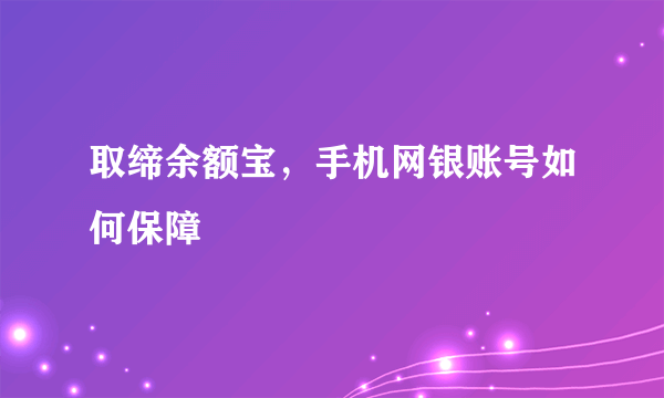 取缔余额宝，手机网银账号如何保障