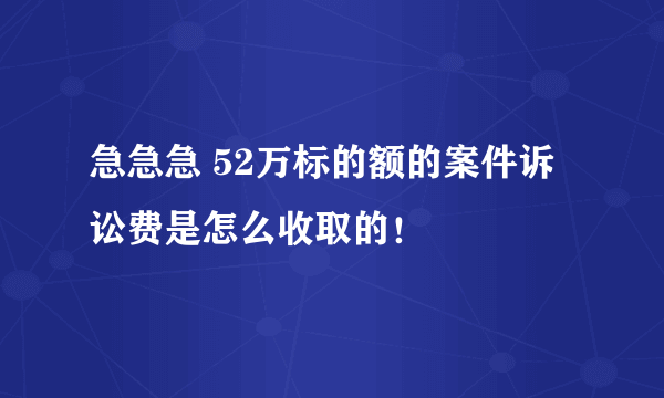 急急急 52万标的额的案件诉讼费是怎么收取的！