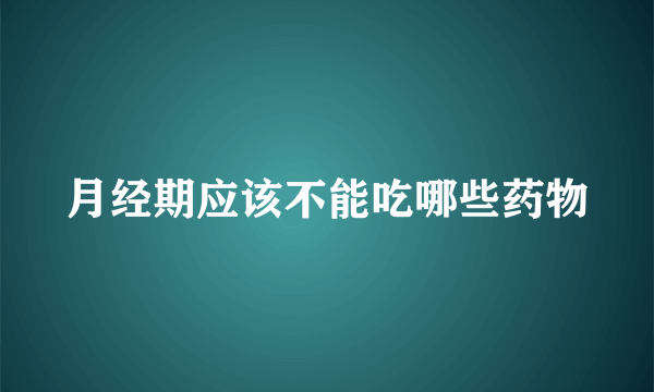 月经期应该不能吃哪些药物