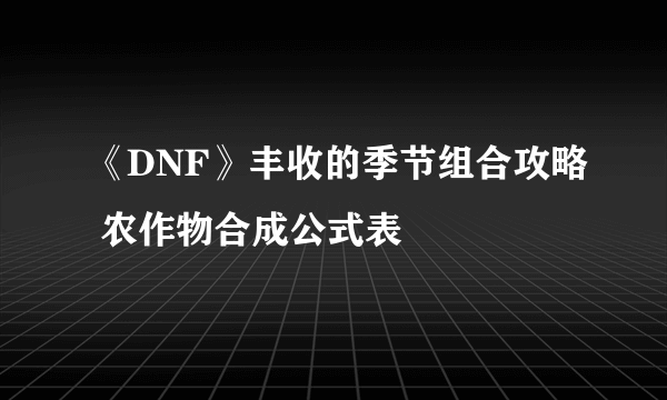 《DNF》丰收的季节组合攻略 农作物合成公式表