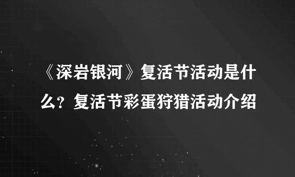 《深岩银河》复活节活动是什么？复活节彩蛋狩猎活动介绍