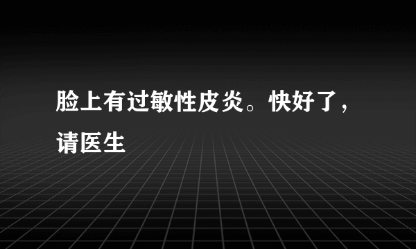 脸上有过敏性皮炎。快好了，请医生