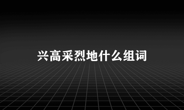 兴高采烈地什么组词