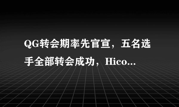 QG转会期率先官宣，五名选手全部转会成功，Hico被抢购，你怎么看？