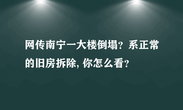 网传南宁一大楼倒塌？系正常的旧房拆除, 你怎么看？