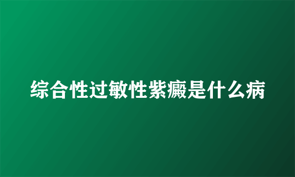 综合性过敏性紫癜是什么病