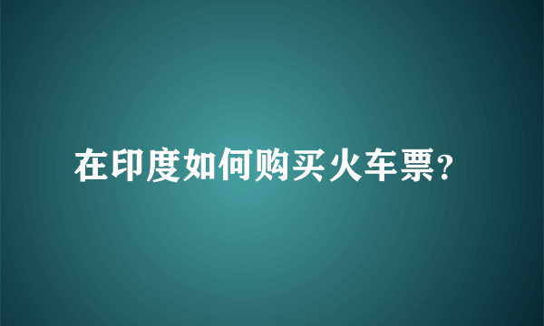 在印度如何购买火车票？