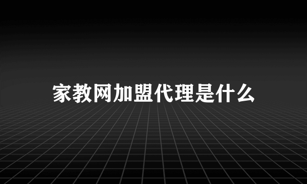 家教网加盟代理是什么